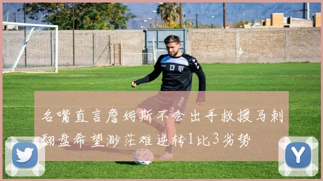 名嘴直言詹姆斯不会出手救援马刺翻盘希望渺茫难逆转1比3劣势