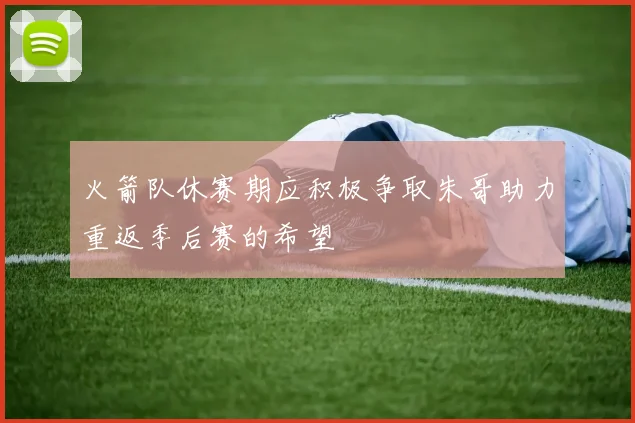 火箭队休赛期应积极争取朱哥助力重返季后赛的希望