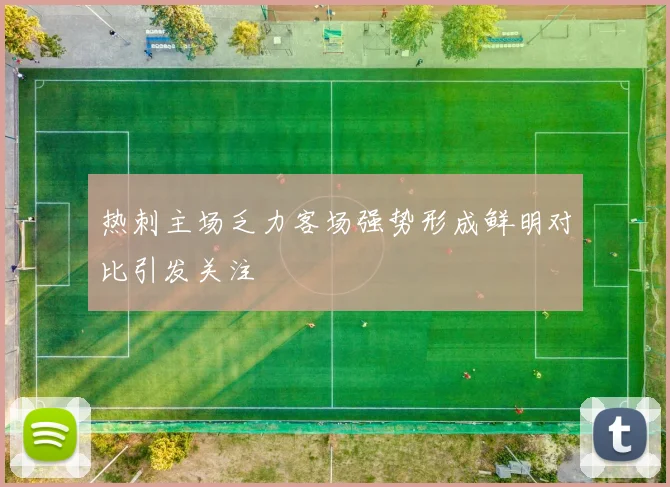 热刺主场乏力客场强势形成鲜明对比引发关注