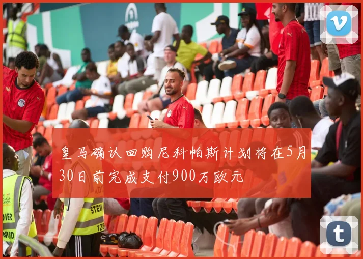 皇马确认回购尼科帕斯计划将在5月30日前完成支付900万欧元