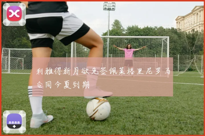 利雅得新月欲免签佩莱格里尼罗马合同今夏到期