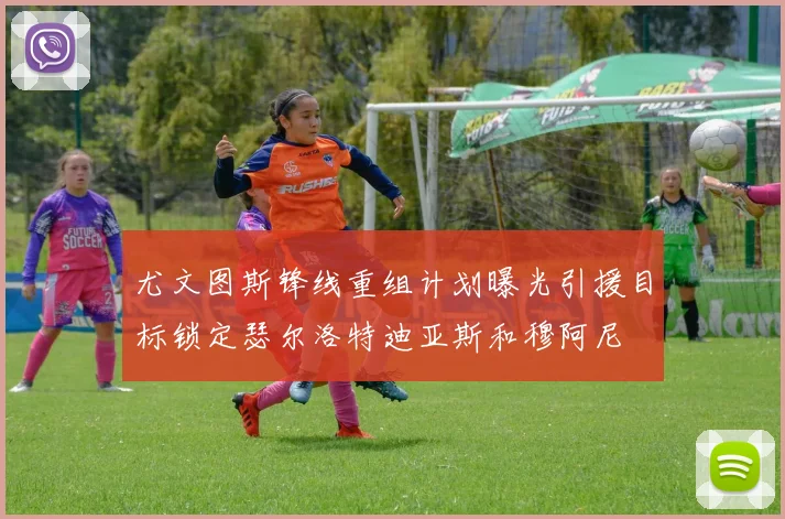 尤文图斯锋线重组计划曝光引援目标锁定瑟尔洛特迪亚斯和穆阿尼